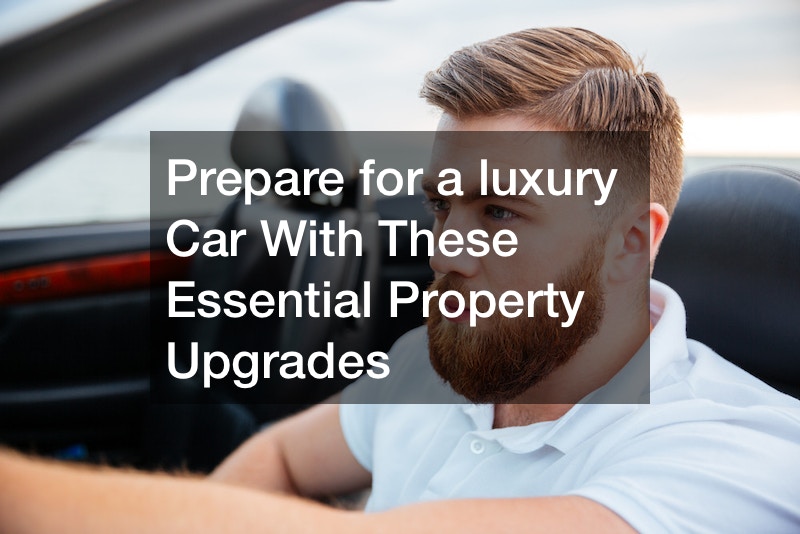 Prepare for a luxury car with these essential property upgrades