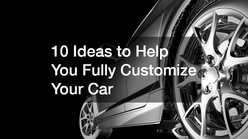 10 Ideas to Help You Fully Customize Your Car