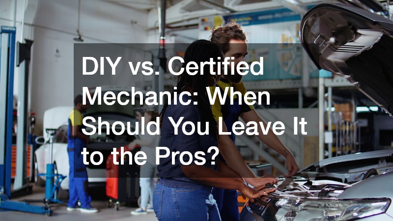 DIY vs. Certified Mechanic: When Should You Leave It to the Pros?